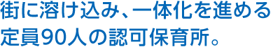 街に溶け込み、一体化を進める定員90人の認可保育所。