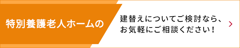 特別養護老人ホームの建替えについてご検討なら、お気軽にご相談ください！