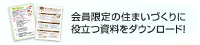 会員限定の住まいづくりに役立つ資料をダウンロード！！