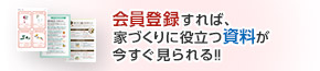 会員登録すれば、家づくりに役立つ資料が今すぐ見られる！！