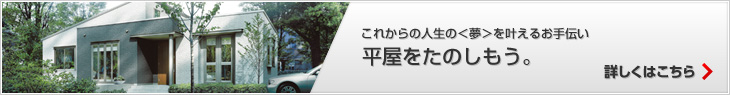 これからの人生の＜夢＞を叶えるお手伝い 平屋をたのしもう。　詳しくはこちら