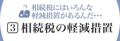 相続税にはいろんな軽減措置があるんだ･･･[3]相続税の軽減措置