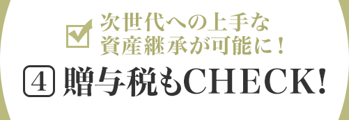 次世代への上手な資産継承が可能に！[4]贈与税もCHECK!