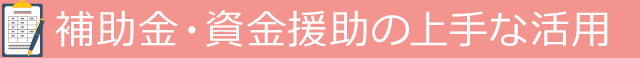 補助金・資金援助の上手な活用