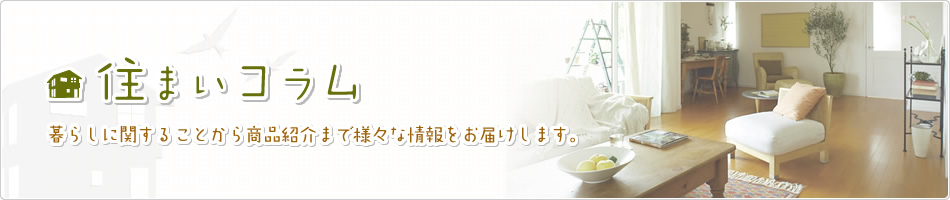 住まいコラム　暮らしに関することから商品紹介まで様々な情報をお届けします。