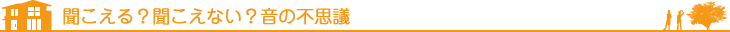 聞こえる？聞こえない？音の不思議