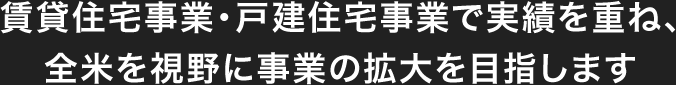 賃貸住宅事業・戸建住宅事業で実績を重ね、全米を視野に事業の拡大を目指します