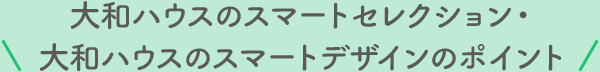 大和ハウスのスマートセレクション・大和ハウスのスマートデザインのポイント