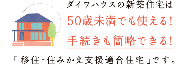 ダイワハウスの新築住宅は、50歳未満でも使える！手続きも簡略できる！「移住・住みかえ支援適合住宅」です。