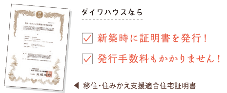 移住・住みかえ支援適合住宅証明書…ダイワハウスなら「築時に証明書を発行！」「発行手数料もかかりません！」