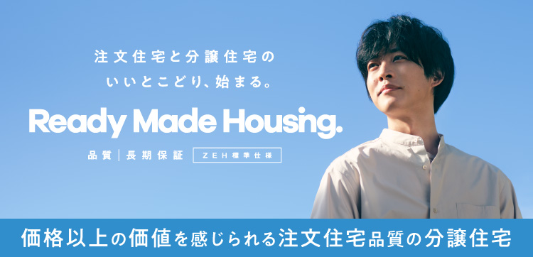 注文住宅と分譲住宅のいいとこどり、始まる Ready Made Housing.