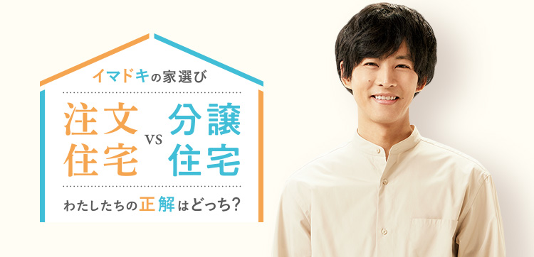 イマドキの家選び　注文住宅vs分譲住宅 わたしたちの正解はどっち？