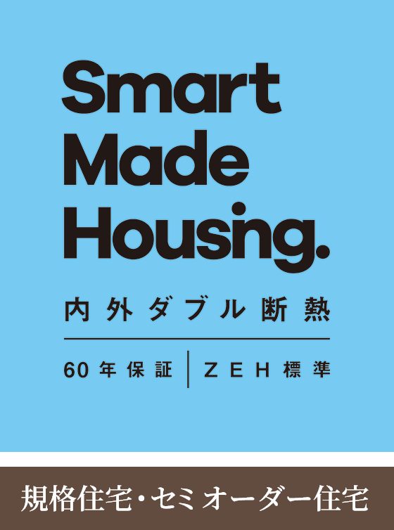 Smart Made Housing. 内外ダブル断熱　60年保証　ZEH標準 規格住宅・セミオーダー住宅