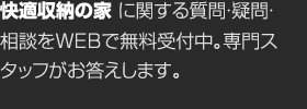 快適収納の家に関する質問・疑問・相談をWEBで無料受付中。専門スタッフがお答えします。