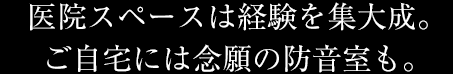 医院スペースは経験を集大成。ご自宅には念願の防音室も。