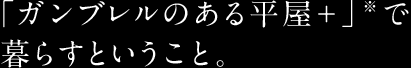 「ガンブレルのある平屋＋」で暮らすということ。