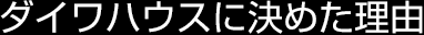 ダイワハウスに決めた理由