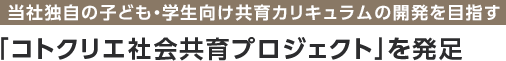 当社独自の子ども・学生向け共育カリキュラムの開発を目指す「コトクリエ社会共育プロジェクト」を発足