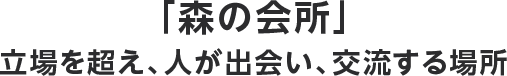 「森の会所」 立場を超え、人が出会い、交流する場所