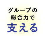 グループの総合力で支える