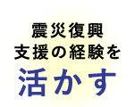 震災復興支援の経験を活かす