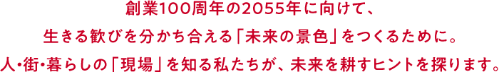 創業100周年の2055年に向けて、生きる歓びを分かち合える「未来の景色」をつくるために。人・街・暮らしの「現場」を知る私たちが、未来を耕すヒントを探ります。