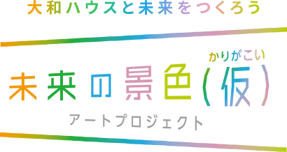 大和ハウスと未来をつくろう 未来の景色（仮）アートプロジェクト