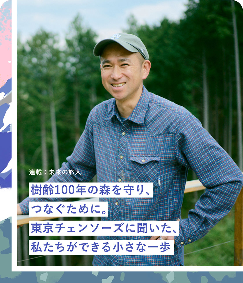 樹齢100年の森を守り、つなぐために。東京チェンソーズに聞いた、私たちができる小さな一歩