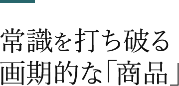 常識を打ち破る画期的な「商品」