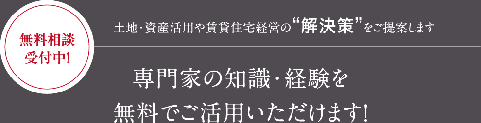 無料相談受付中！土地・資産活用や賃貸住宅経営の“解決策”をご提案します 専門家の知識・経験を無料でご活用いただけます！