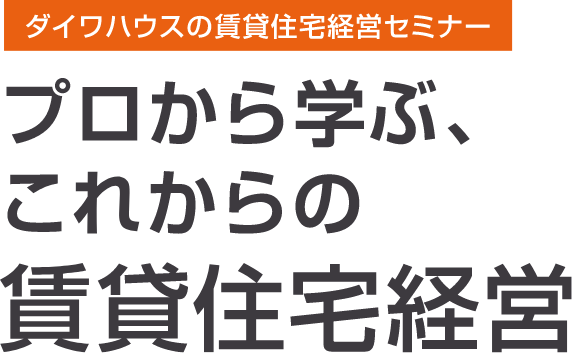 ダイワハウスの賃貸住宅経営セミナー　プロから学ぶ、これからの賃貸住宅経営