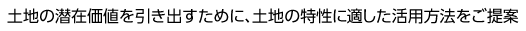 土地の潜在価値を引き出すために、土地の特性に適した活用方法をご提案