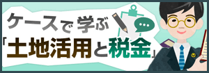 ケースで学ぶ土地活用と税金