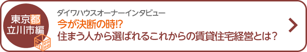 ダイワハウスオーナーインタビュー 今が決断の時！？住まう人から選ばれるこれからの賃貸住宅経営とは？　東京都立川市編