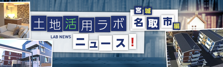 土地活用ラボニュース 宮城・名取市編