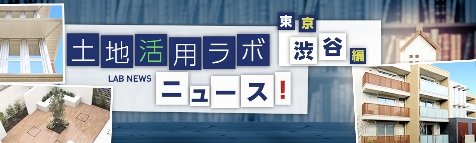 土地活用ラボニュース 東京・渋谷編