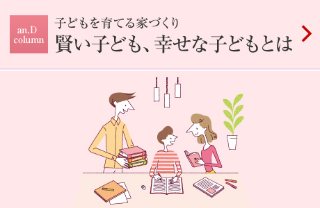 an.D Column：子どもを育てる家づくり　賢い子ども、幸せな子どもとは