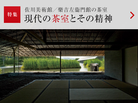 特集：佐川美術館／樂吉左衞門館 現代の茶室とその精神