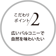 こだわりポイント2 広いバルコニーで自然を味わいたい