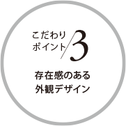 こだわりポイント3 存在感のある外観デザイン