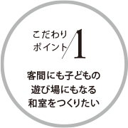 こだわりポイント1 客間にも子どもの遊び場にもなる和室をつくりたい