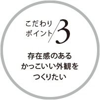 こだわりポイント3 存在感のあるかっこいい外観をつくりたい