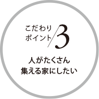 こだわりポイント3 人がたくさん集える家にしたい