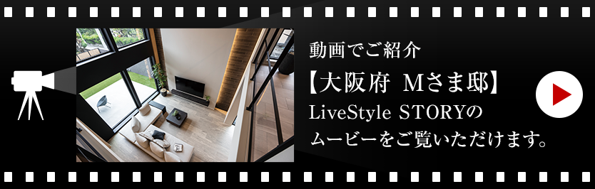 動画でご紹介【大阪府 Mさま邸】LiveStyle STORYのムービーをご覧いただけます。