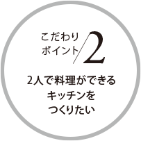 こだわりポイント2 2人で料理ができるキッチンをつくりたい