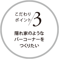 こだわりポイント3 隠れ家のようなバーコーナーをつくりたい