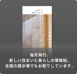 毎月発行。新しい住まいと暮らしの情報誌。全国の展示場でもお配りしています。