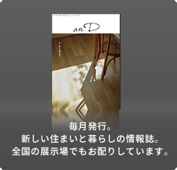 毎月発行。新しい住まいと暮らしの情報誌。全国の展示場でもお配りしています。