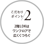 こだわりポイント2 2階LDKはワンフロアで広くくつろぐ