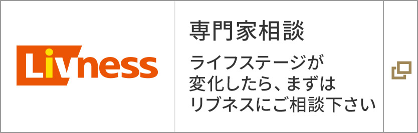 専門家相談 ライフステージが変化したら、まずはリブネスにご相談下さい